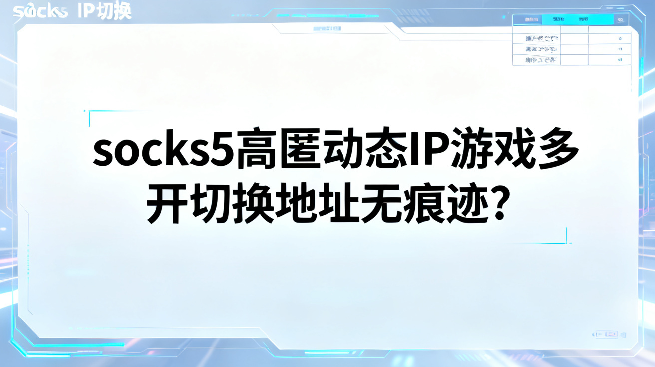 socks5高匿动态IP游戏多开切换地址无痕迹？ 